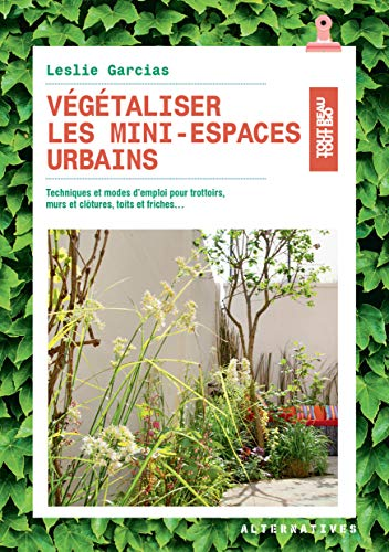 Végétaliser les mini-espaces urbains - Techniques et modes d’emploi pour trottoirs, murs et clôtures, toits et friches...