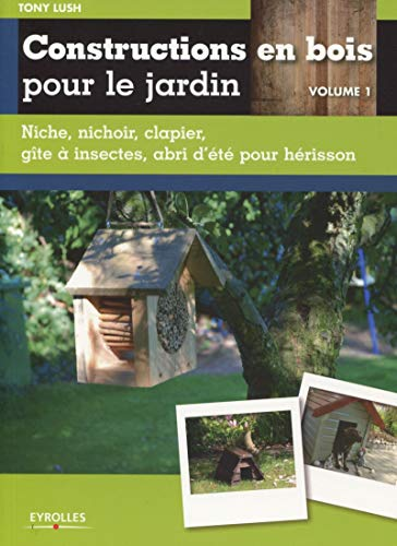 Construction en bois pour le jardin : Niche, nichoir, clapier, gîte à insectes, abri d'été pour le hérisson. Volume 1