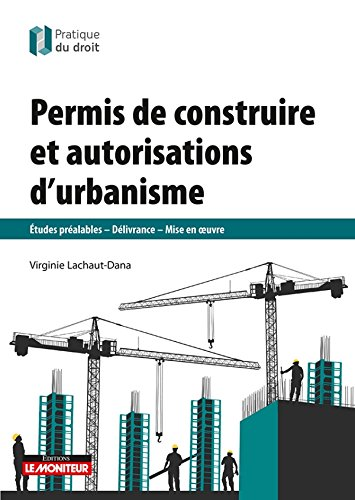 Permis de construire et autorisations d'urbanisme : Études préalables - Délivrance - Mise en oeuvre