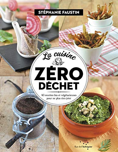 La cuisine zéro déchet : 40 recettes bio et végétariennes pour ne plus rien jeter