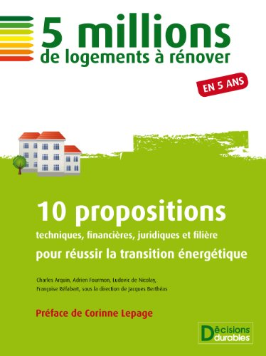 5 millions de logements à rénover en 5 ans: 10 propositions techniques, financières, juridiques et filière pour réusir la transition énergétique